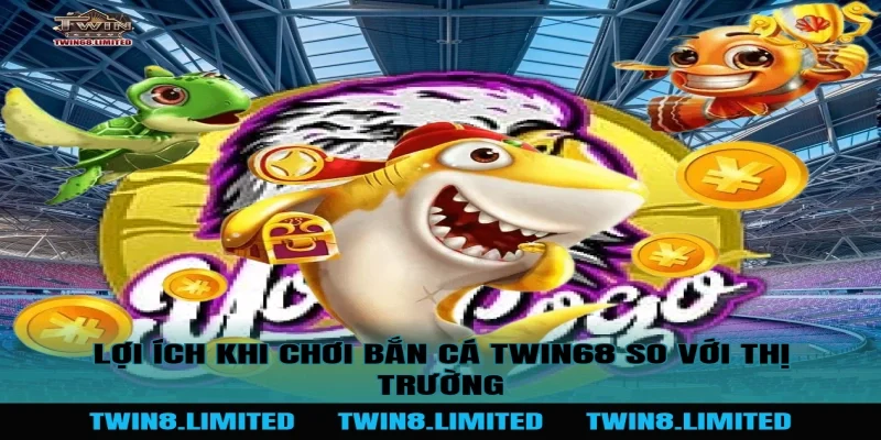 Lợi ích khi chơi Bắn Cá TWIN68 so với thị trường